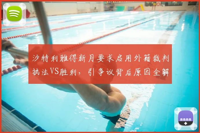 沙特利雅得新月要求启用外籍裁判执法VS胜利，引争议背后原因全解析