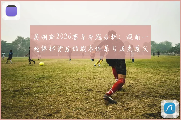 奥胡斯2026赛季夺冠分析：提前一轮捧杯背后的战术体系与历史意义详解