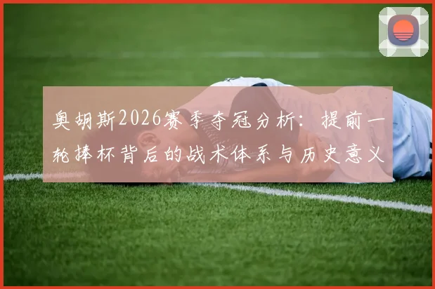 奥胡斯2026赛季夺冠分析:提前一轮捧杯背后的战术体系与历史意义详解