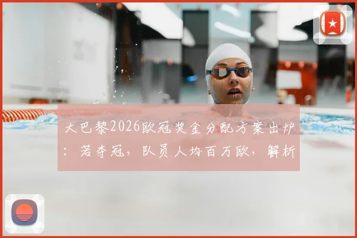 大巴黎2026欧冠奖金分配方案出炉：若夺冠，队员人均百万欧，解析俱乐部冠军奖励制度