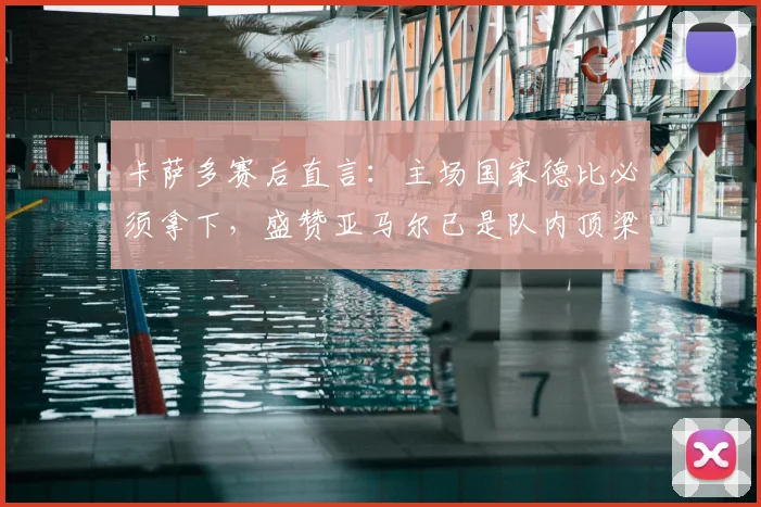 卡萨多赛后直言:主场国家德比必须拿下,盛赞亚马尔已是队内顶梁柱,巴萨未来核心浮现