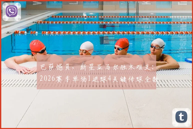 巴萨憾负，新星亚马尔独木难支：2026赛季单场1进球4关键传球全数据解析
