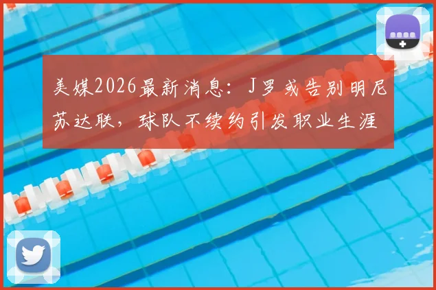 美媒2026最新消息:J罗或告别明尼苏达联,球队不续约引发职业生涯转折点
